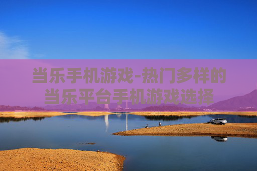 当乐手机游戏-热门多样的当乐平台手机游戏选择