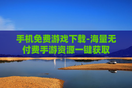 手机免费游戏下载-海量无付费手游资源一键获取