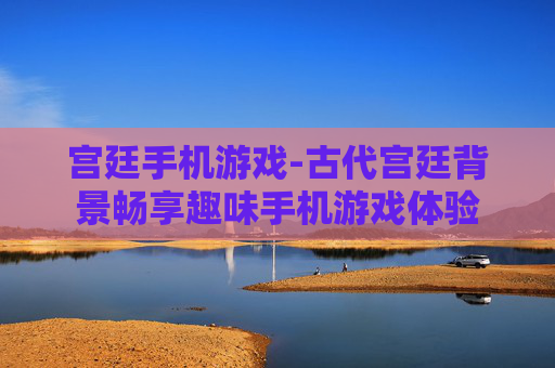 宫廷手机游戏-古代宫廷背景畅享趣味手机游戏体验