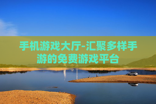 手机游戏大厅-汇聚多样手游的免费游戏平台