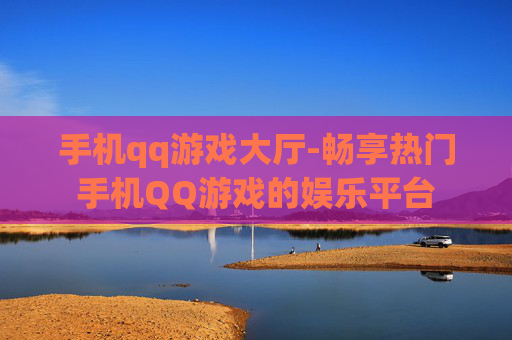 手机qq游戏大厅-畅享热门手机QQ游戏的娱乐平台