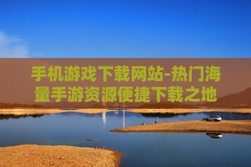 手机游戏下载网站-热门海量手游资源便捷下载之地