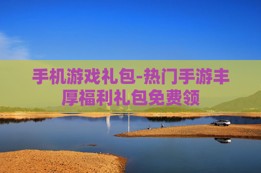 手机游戏礼包-热门手游丰厚福利礼包免费领