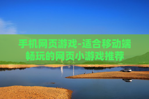 手机网页游戏-适合移动端畅玩的网页小游戏推荐