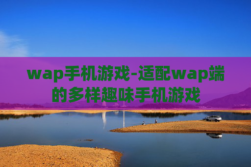 wap手机游戏-适配wap端的多样趣味手机游戏 wap手机游戏-适配wap端的多样趣味手机游戏