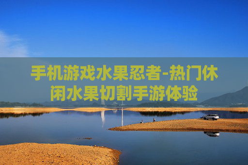 手机游戏水果忍者-热门休闲水果切割手游体验
