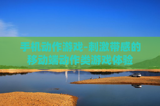 手机动作游戏-刺激带感的移动端动作类游戏体验