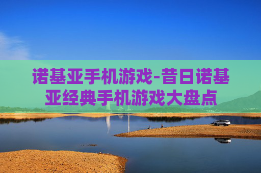 诺基亚手机游戏-昔日诺基亚经典手机游戏大盘点