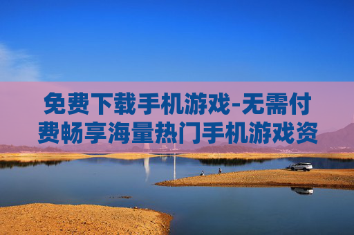 免费下载手机游戏-无需付费畅享海量热门手机游戏资源