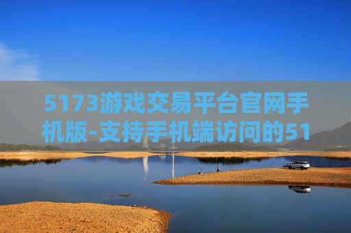 5173游戏交易平台官网手机版-支持手机端访问的5173游戏交易官网入口