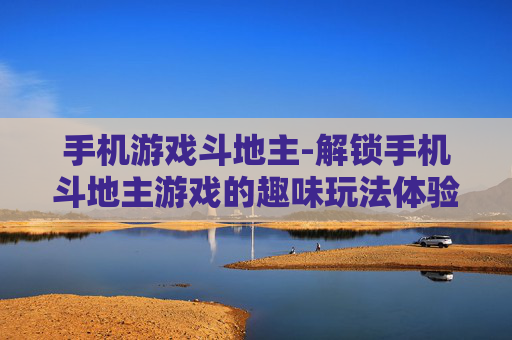 手机游戏斗地主-解锁手机斗地主游戏的趣味玩法体验
