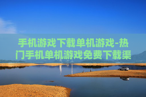手机游戏下载单机游戏-热门手机单机游戏免费下载渠道 手机游戏下载单机游戏-热门手机单机游戏免费下载渠道