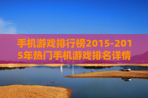 手机游戏排行榜2015-2015年热门手机游戏排名详情