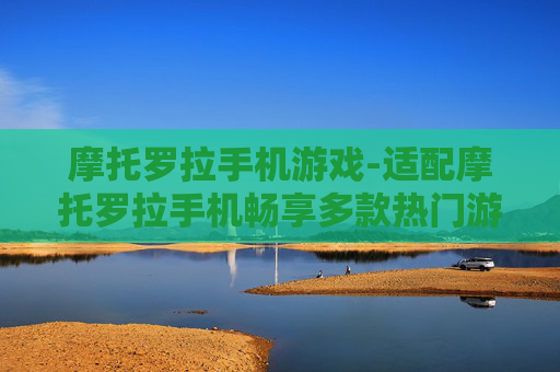 摩托罗拉手机游戏-适配摩托罗拉手机畅享多款热门游戏体验