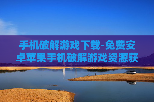 手机破解游戏下载-免费安卓苹果手机破解游戏资源获取