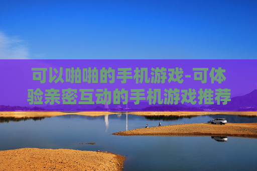 可以啪啪的手机游戏-可体验亲密互动的手机游戏推荐