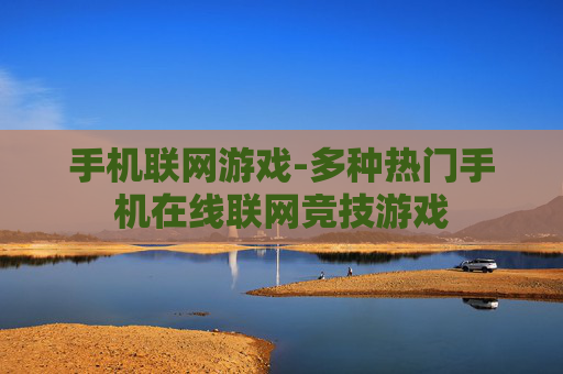 手机联网游戏-多种热门手机在线联网竞技游戏