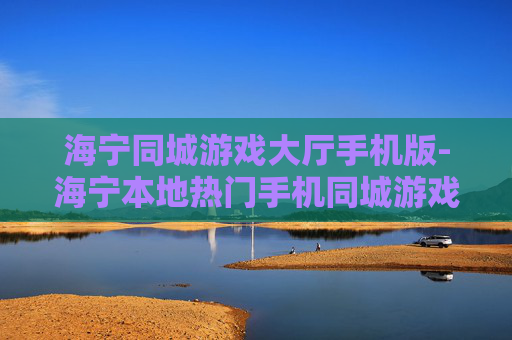 海宁同城游戏大厅手机版-海宁本地热门手机同城游戏平台体验