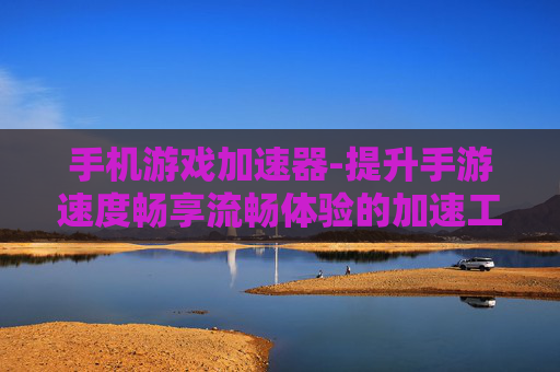 手机游戏加速器-提升手游速度畅享流畅体验的加速工具