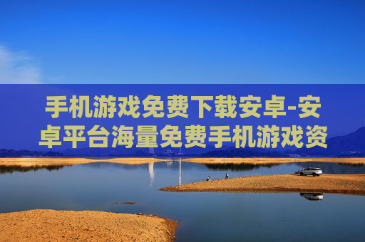 手机游戏免费下载安卓-安卓平台海量免费手机游戏资源获取 手机游戏免费下载安卓-安卓平台海量免费手机游戏资源获取