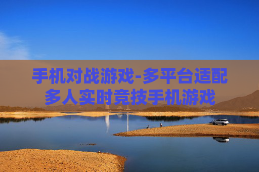 手机对战游戏-多平台适配多人实时竞技手机游戏