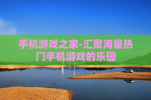 手机游戏之家-汇聚海量热门手机游戏的乐园 手机游戏之家-汇聚海量热门手机游戏的乐园