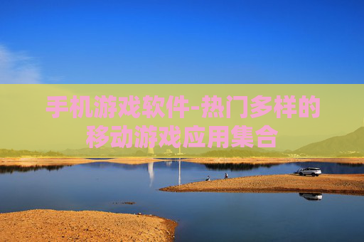 手机游戏软件-热门多样的移动游戏应用集合