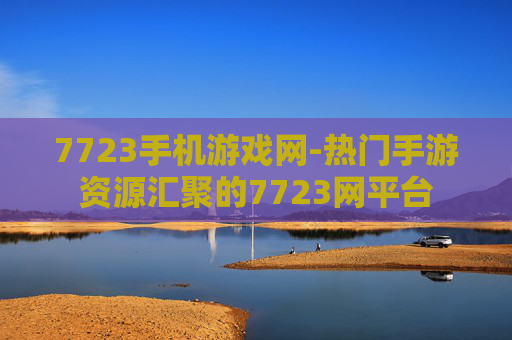 7723手机游戏网-热门手游资源汇聚的7723网平台