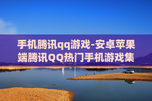 手机腾讯qq游戏-安卓苹果端腾讯QQ热门手机游戏集合