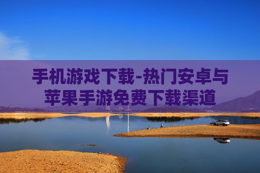 手机游戏下载-热门安卓与苹果手游免费下载渠道