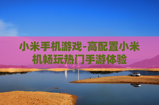 小米手机游戏-高配置小米机畅玩热门手游体验