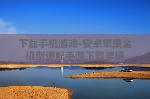 下载手机游戏-安卓苹果全机型适配手游下载渠道