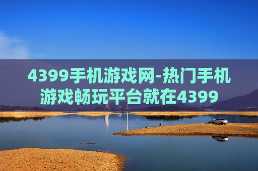 4399手机游戏网-热门手机游戏畅玩平台就在4399