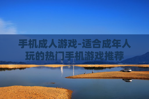 手机成人游戏-适合成年人玩的热门手机游戏推荐