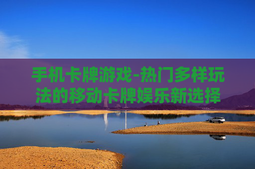 手机卡牌游戏-热门多样玩法的移动卡牌娱乐新选择