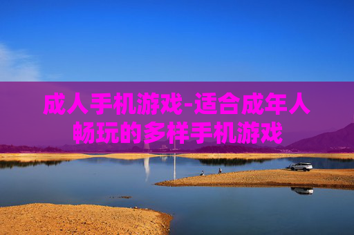 成人手机游戏-适合成年人畅玩的多样手机游戏