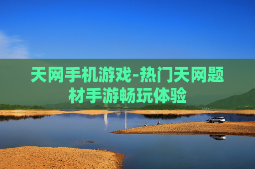 天网手机游戏-热门天网题材手游畅玩体验