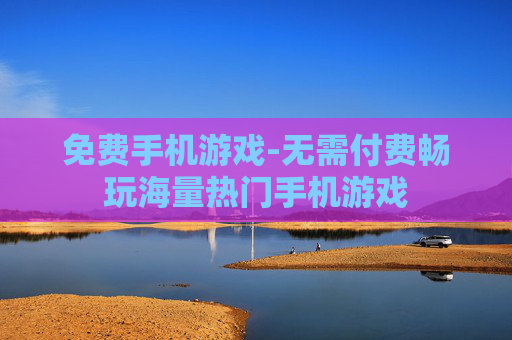 免费手机游戏-无需付费畅玩海量热门手机游戏