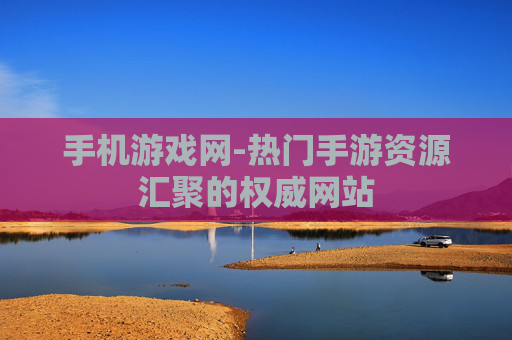 手机游戏网-热门手游资源汇聚的权威网站