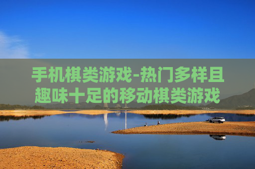 手机棋类游戏-热门多样且趣味十足的移动棋类游戏