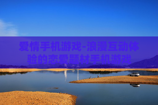 爱情手机游戏-浪漫互动体验的恋爱题材手机游戏