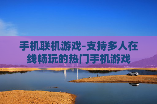 手机联机游戏-支持多人在线畅玩的热门手机游戏