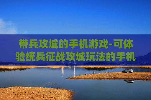 带兵攻城的手机游戏-可体验统兵征战攻城玩法的手机游戏