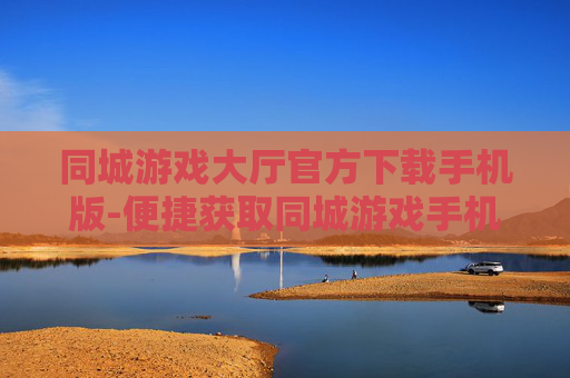 同城游戏大厅官方下载手机版-便捷获取同城游戏手机端官方版本