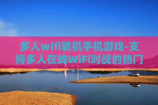 多人wifi联机手机游戏-支持多人在线WiFi对战的热门手游