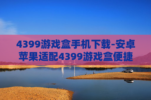 4399游戏盒手机下载-安卓苹果适配4399游戏盒便捷下载