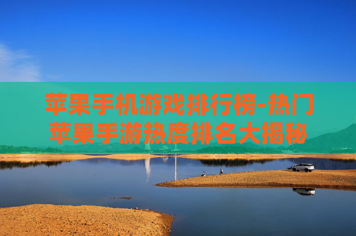 苹果手机游戏排行榜-热门苹果手游热度排名大揭秘