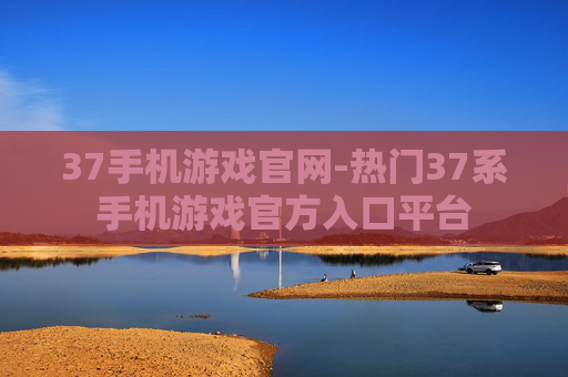 37手机游戏官网-热门37系手机游戏官方入口平台