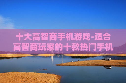 十大高智商手机游戏-适合高智商玩家的十款热门手机游戏