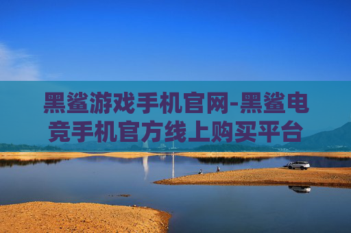 黑鲨游戏手机官网-黑鲨电竞手机官方线上购买平台